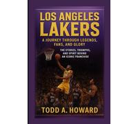 Los Angeles Lakers: A Journey Through Legends, Fans, And Glory: The Stories, Triumphs, And Spirit Behind An Iconic Franchise