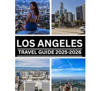 LOS ANGELES TRAVEL GUIDE 2025-2026: Explore the Best of LA: Iconic Attractions, Local Favorites, Perfect Itineraries, and Insider Tips for Every Traveler.
