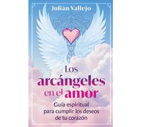 Los arcangeles en el amor : Guia espiritual para cumplir los deseos de tu corazon