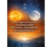 Los Aspectos entre los Fundamentales: Sol, Luna y Ascendente: El Compás del Nuevo Vivir (Colección de obras de Carneado)