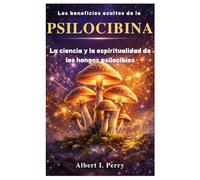 Los beneficios ocultos de la psilocibina: La ciencia y la espiritualidad de los hongos psilocibios