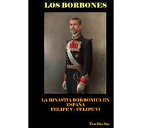 LOS BORBONES: Historia de los Borbones en España: De Felipe V a Felipe VI