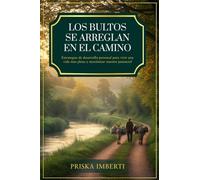 LOS BULTOS SE ARREGLAN EN EL CAMINO: Estrategias de desarrollo personal para vivir una vida más plena y maximizar nuestro potencial
