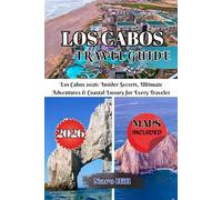 LOS CABOS TRAVEL GUIDE 2026: Los Cabos 2026: Insider Secrets, Ultimate Adventures & Coastal Luxury for Every Traveler