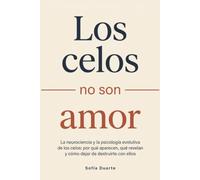 Los celos no son amor: La neurociencia y la psicología evolutiva de los celos: por qué aparecen, qué revelan y cómo dejar de destruirte con ellos