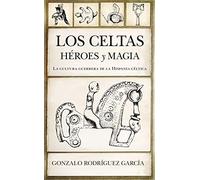 Los celtas. Héroes y magia: La cultura guerrera de la Hispania céltica (Historia)