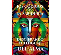 Los Códigos de la Sabiduría: Descifrando el lenguaje del alma: Revelación de patrones simbólicos y energéticos que guían la evolución humana y el ... para el cuerpo, la mente y el alma)