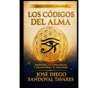 LOS CÓDIGOS DEL ALMA DESPIERTA LA CONCIENCIA Y TRANSFORMA TU REALIDAD: MANUSCRITO ORIGINAL