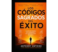 LOS CODIGOS SAGRADOS DEL EXITO: LO QUE LOS LIDERES, LOS VISIONARIOS Y LOS CONSTRUCTORES ENTIENDEN
