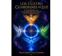 Los Cuatro Guardianes de Luz: El Círculo de Fuego Azul: El ritual sagrado de los cuatro arcángeles, para invocar tu protección divina