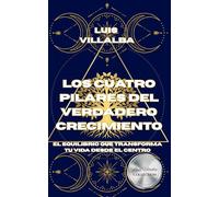 Los Cuatro Pilares del Verdadero Crecimiento: El equilibrio que transforma tu vida desde el centro (Crecimiento Espiritual)