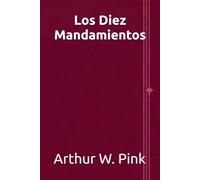 Los diez mandamientos (Arthur W. Pink en español)