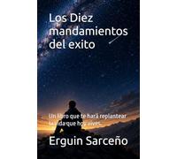 Los Diez mandamientos del exito: Un libro que te hará replantear la vida que hoy vives.