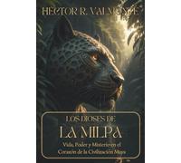 LOS DIOSES DE LA MILPA. Vida, Poder y Misterio en el Corazón de la Civilización Maya: Del Panteón Sagrado a la Plaza del Mercado una inmersión sin precedentes en el universo que construyeron los mayas