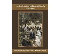 Los discípulos de Jesús después de la crucifixión: Los primeros Padres de la Iglesia y la Iglesia primitiva.