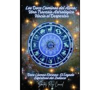 Los Doce Caminos del Alma: Una Travesía Astrologíca hacia el Despertar: Doce Llamas Eternas: El Legado Espiritual del Zodiaco