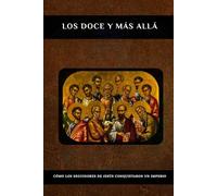 LOS DOCE Y MÁS ALLÁ: Cómo los seguidores de Jesús conquistaron un imperio