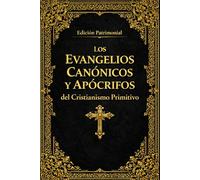 Los Evangelios Canónicos y Apócrifos del Cristianismo Primitivo :Edición Integral del Evangelio de María, del Evangelio Armenio de la Infancia, de los ... junto con el Evangelio de José de Arimatea