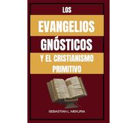 LOS EVANGELIOS GNÓSTICOS Y EL CRISTIANISMO PRIMITIVO: Enseñanzas perdidas de Jesús, diversidad cristiana temprana y el debate que definió la ortodoxia