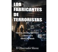 Los fabricantes de terroristas: Guerras, cárceles, algoritmos y dinero en la fábrica del miedo