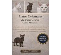 LOS GATOS ORIENTALES DE PELO CORTO COMPLETOS COMO MASCOTAS: Una guía completa sobre el cuidado, la alimentación, el aseo, el adiestramiento, la salud ... pelo corto para principiantes y aficionados.