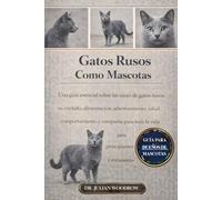 LOS GATOS RUSOS COMPLETOS COMO MASCOTAS: Una guía esencial sobre las razas de gatos rusos, su cuidado, alimentación, adiestramiento, salud, ... la vida para principiantes y entusiastas.