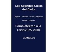 Los Grandes Ciclos del Cielo Júpiter - Saturno - Urano Neptuno - Plutón - Eclipses: Cómo afectan a la Crisis 2025 - 2040 (Colección de obras de Carneado)