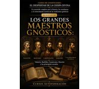 LOS GRANDES MAESTROS GNÓSTICOS: CURSO DE GNOSTICISMO: EL DESPERTAR DE LA CHISPA DIVINA: Un recorrido completo por la historia, las enseñanzas y el conocimiento secreto de las tradiciones gnósticas.