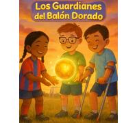 Los Guardianes del Balón Dorado: Una historia cálida, llena de emoción y valores, que enseña a niños de 6 a 12 años que la bondad, la perseverancia, ... mejores aliados… dentro y fuera de la cancha.
