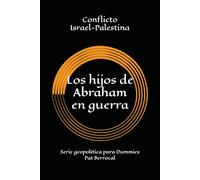 LOS HIJOS DE ABRAHAM EN GUERRA: Cómo una promesa sagrada se convirtió en guerras eternas. Historia del conflicto palestino israelí (Geopolítica para dummies)