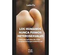 Los Humanos nunca fuimos heterosexuales: Cómo dos mil años de culpa inventaron lo que creíamos ser