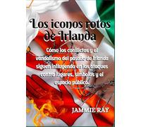 Los iconos rotos de Irlanda (Historia de Irlanda): Cómo los conflictos y el vandalismo del pasado de Irlanda siguen influyendo en los ataques contra lugares, símbolos y el espacio público.