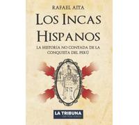 Los Incas Hispanos: La Historia no contada de la Conquista del Perú (Colección Rafael Aita)