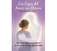LOS LAZOS DEL AMOR SON ETERNOS: Manual para sobrellevar la muerte de un ser amado