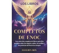 LOS LIBROS COMPLETOS DE ENOC: Una colección completa de libros apócrifos perdidos sobre los ángeles caídos, los nefilim y las profecías del fin de los tiempos