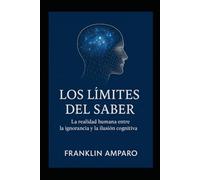 LOS LIMITES DEL SABER: LA REALIDAD HUMANA ENTRE LA IGNORANCIA Y LA ILUSION COGNITIVA