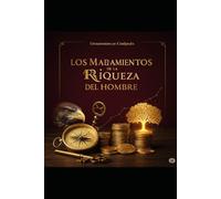 Los Mandamientos de la Riqueza del Hombre: Una guía práctica para transformar tu vida desde el propósito, la salud, la mente y las finanzas