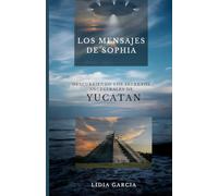 Los mensajes de Sophia: Descubriendo los secretos ancestrales de Yucatán