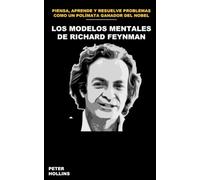 Los modelos mentales de Richard Feynman: Cómo pensar, aprender y resolver problemas como un polímata ganador del Premio Nobel (Peter Hollins Español)