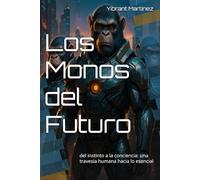 Los Monos del Futuro: del instinto a la conciencia: una travesia humana hacia lo esencial