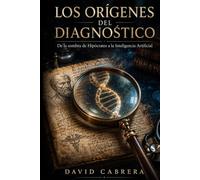 Los Orígenes del Diagnóstico: De la sombra de Hipócrates a la Inteligencia Artificial (Colección Patología de la Historia)