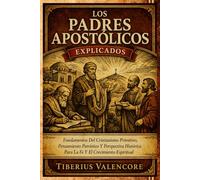 Los Padres Apostólicos Explicados: Fundamentos Del Cristianismo Primitivo, Pensamiento Patrístico Y Perspectiva Histórica Para La Fe Y El Crecimiento Espiritual