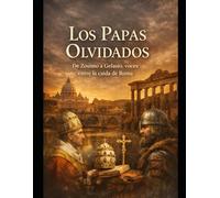 Los Papas Olvidados De Zósimo a Gelasio, voces entre la caída de Roma