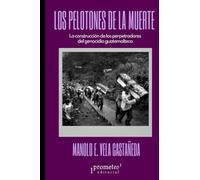 Los pelotones de la muerte: La construcción de los perpetradores del genocidio guatemalteco (Colección Pasados Presentes)