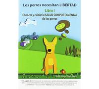 Los perros necesitan LIBERTAD. Libro I: Conocer y cuidar la SALUD COMPORTAMENTAL de los perros
