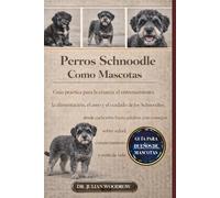 LOS PERROS SCHNOODLES COMPLETOS COMO MASCOTAS: Guía práctica para la crianza, el entrenamiento, la alimentación, el aseo y el cuidado de los ... sobre salud, comportamiento y estilo de vida.