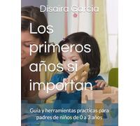 Los primeros años si importan: Guia y herramientas practicas para padres de niños de 0 a 3 años