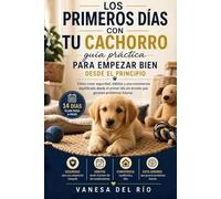 Los primeros días con tu cachorro: guía práctica para empezar bien: Cómo crear seguridad, hábitos y una convivencia equilibrada desde el primer día sin errores que generen problemas futuros