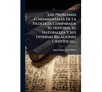 Los Problemas Fundamentales De La Filología Comparada Su Historía, Su Naturaleza Y Sus Diversas Relaciones Científicas...