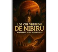 LOS QUE VINIERON DE NIBIRU creadores de la humanidad